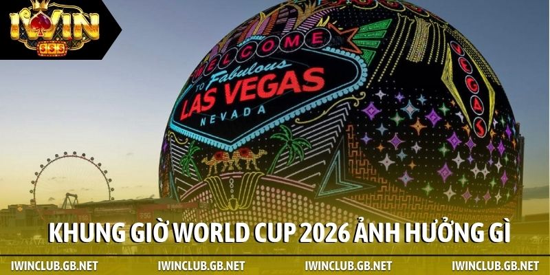 Khung giờ thi đấu World Cup 2026 ảnh hưởng gì