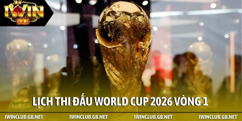Lịch thi đấu World Cup 2026 vòng 1