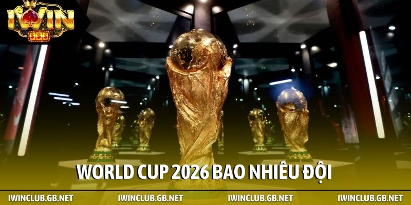 World Cup 2026 bao nhiêu đội
