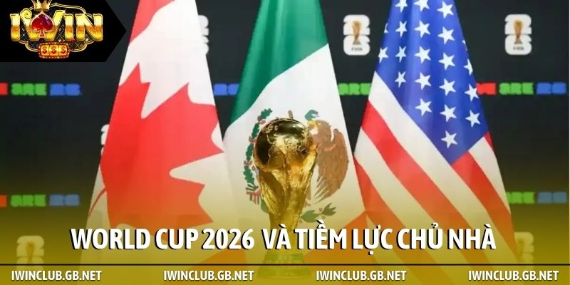 World Cup 2026 tổ chức ở đâu và tiềm lực chủ nhà